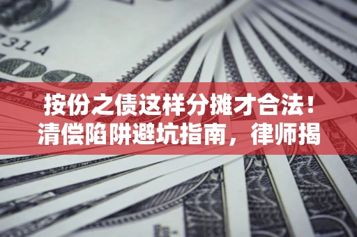 武汉按份之债这样分摊才合法！清偿陷阱避坑指南，律师揭秘关键条款