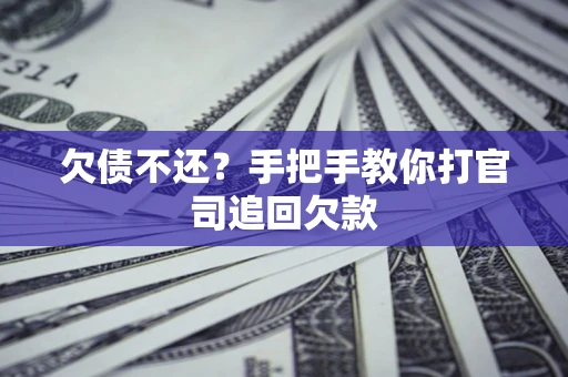 武汉欠债不还？手把手教你打官司追回欠款
