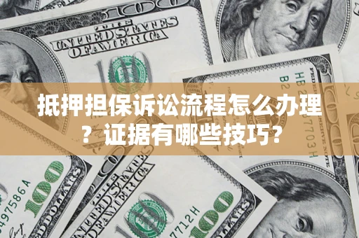 武汉抵押担保诉讼流程怎么办理？证据有哪些技巧？