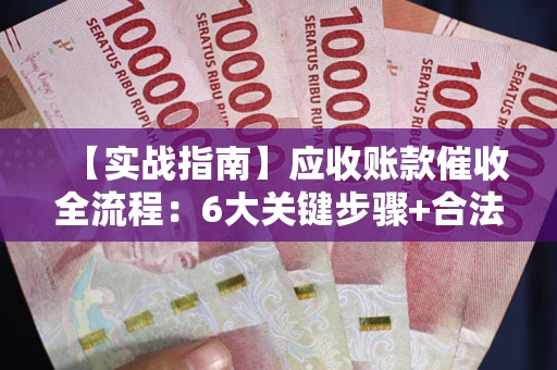 武汉【实战指南】应收账款催收全流程：6大关键步骤+合法回款技巧