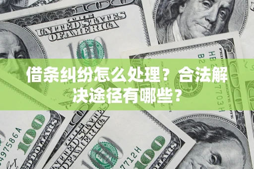 武汉借条纠纷怎么处理？合法解决途径有哪些？