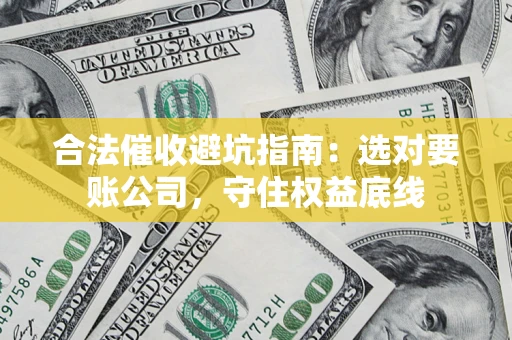 武汉合法催收避坑指南：选对要账公司，守住权益底线