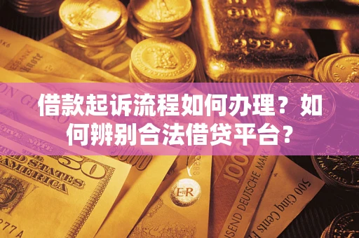 武汉借款起诉流程如何办理？如何辨别合法借贷平台？