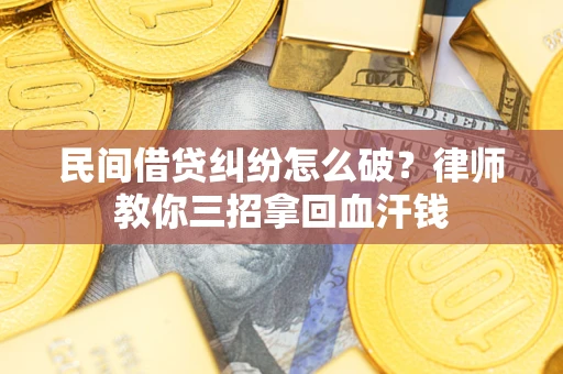 武汉民间借贷纠纷怎么破？律师教你三招拿回血汗钱