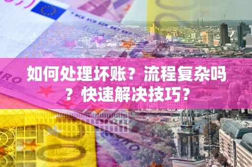 武汉如何处理坏账？流程复杂吗？快速解决技巧？