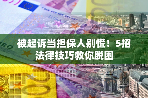 武汉被起诉当担保人别慌！5招法律技巧救你脱困