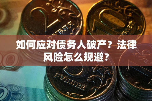 武汉如何应对债务人破产？法律风险怎么规避？