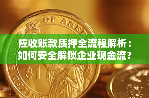 武汉应收账款质押全流程解析：如何安全解锁企业现金流？