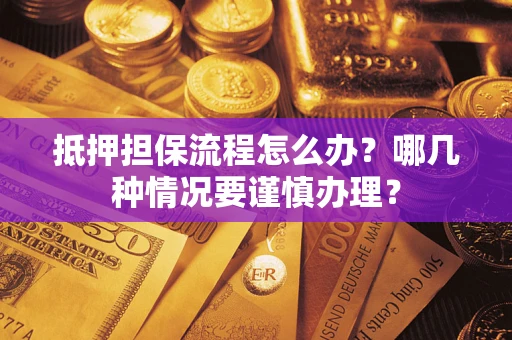 武汉抵押担保流程怎么办？哪几种情况要谨慎办理？