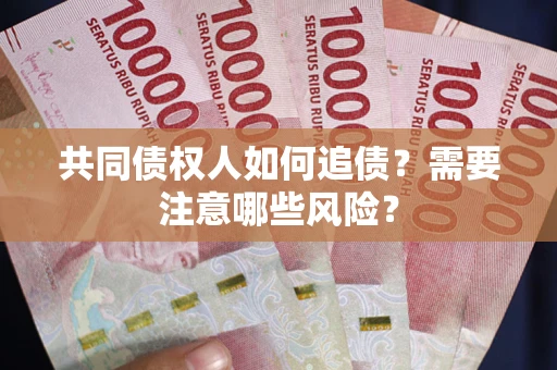 武汉共同债权人如何追债？需要注意哪些风险？