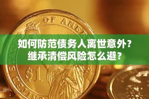 武汉如何防范债务人离世意外？继承清偿风险怎么避？