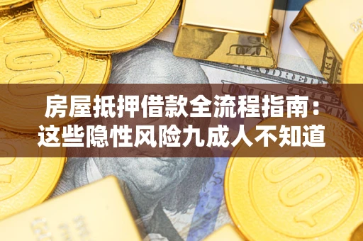 武汉房屋抵押借款全流程指南：这些隐性风险九成人不知道