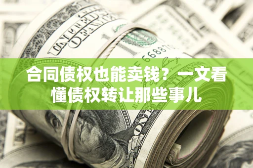 武汉合同债权也能卖钱？一文看懂债权转让那些事儿