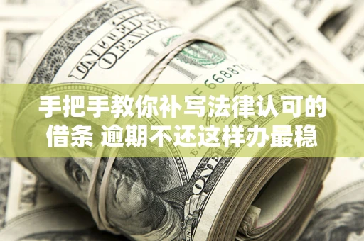 武汉手把手教你补写法律认可的借条 逾期不还这样办最稳妥