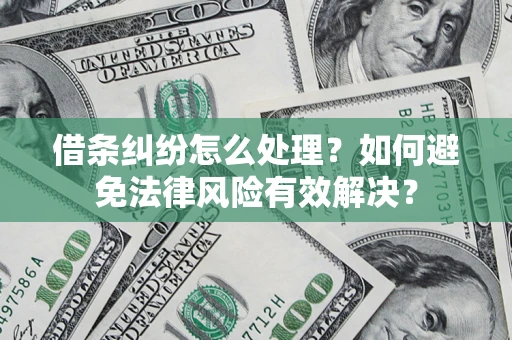 武汉借条纠纷怎么处理？如何避免法律风险有效解决？