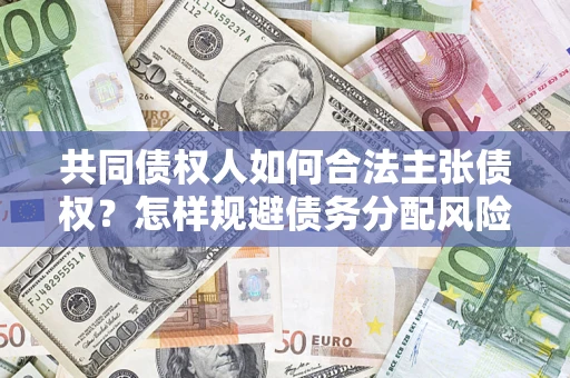 武汉共同债权人如何合法主张债权？怎样规避债务分配风险？