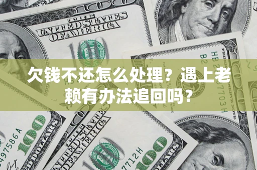 武汉欠钱不还怎么处理？遇上老赖有办法追回吗？