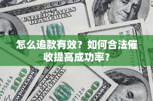 武汉怎么追款有效？如何合法催收提高成功率？