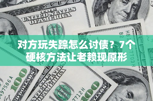 武汉对方玩失踪怎么讨债？7个硬核方法让老赖现原形