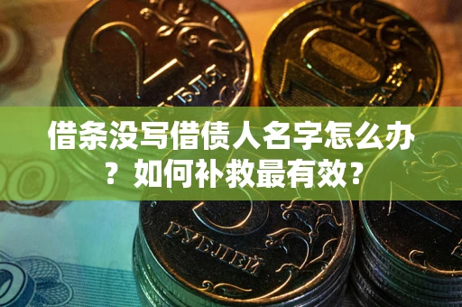 武汉借条没写借债人名字怎么办？如何补救最有效？