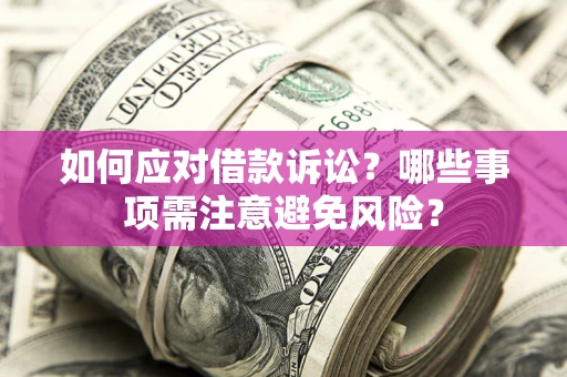 武汉如何应对借款诉讼？哪些事项需注意避免风险？