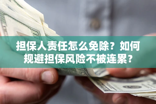 武汉担保人责任怎么免除？如何规避担保风险不被连累？