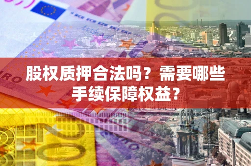 武汉股权质押合法吗？需要哪些手续保障权益？