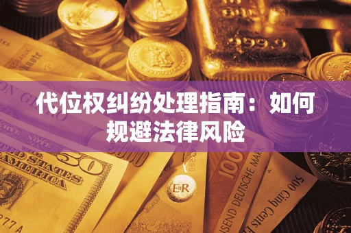 武汉代位权纠纷处理指南:如何规避法律风险 武汉代位权纠纷处理指南:如何规避法律风险