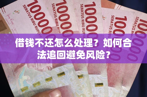 武汉借钱不还怎么处理？如何合法追回避免风险？