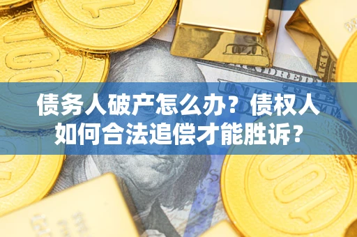 武汉债务人破产怎么办？债权人如何合法追偿才能胜诉？