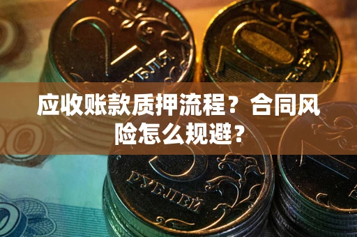 武汉应收账款质押流程？合同风险怎么规避？