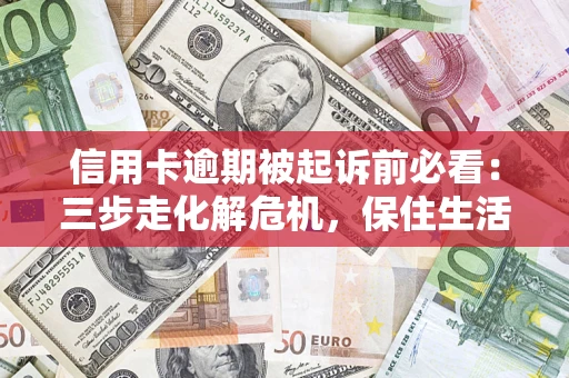武汉信用卡逾期被起诉前必看：三步走化解危机，保住生活尊严