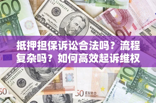 武汉抵押担保诉讼合法吗？流程复杂吗？如何高效起诉维权？