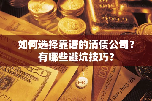 武汉如何选择靠谱的清债公司？有哪些避坑技巧？