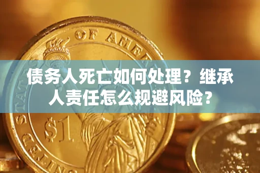 武汉债务人死亡如何处理？继承人责任怎么规避风险？