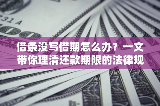 武汉借条没写借期怎么办？一文带你理清还款期限的法律规则