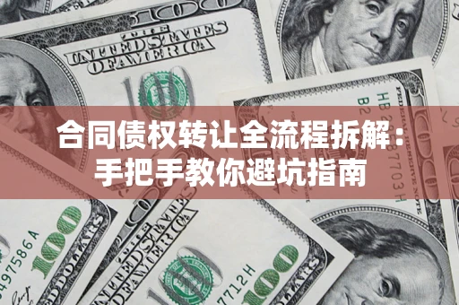 武汉合同债权转让全流程拆解：手把手教你避坑指南