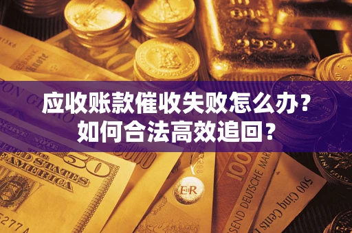 武汉应收账款催收失败怎么办？如何合法高效追回？
