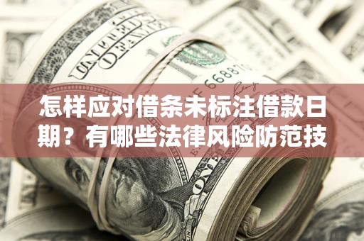 武汉怎样应对借条未标注借款日期？有哪些法律风险防范技巧？