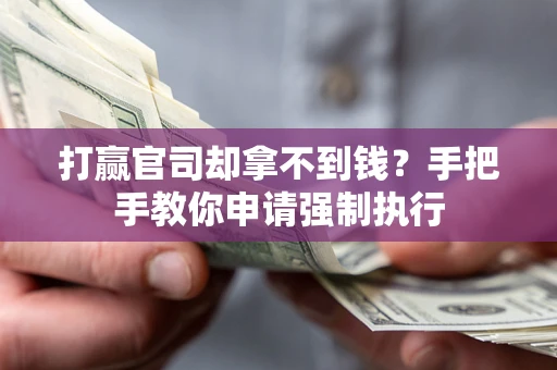 武汉打赢官司却拿不到钱？手把手教你申请强制执行