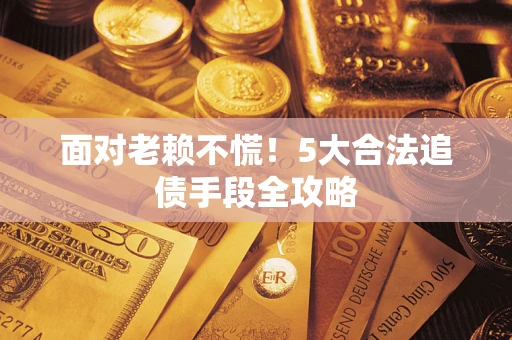 武汉面对老赖不慌！5大合法追债手段全攻略