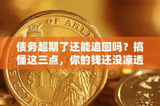 武汉债务超期了还能追回吗？搞懂这三点，你的钱还没凉透