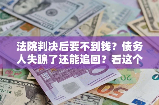 武汉法院判决后要不到钱？债务人失踪了还能追回？看这个方法！