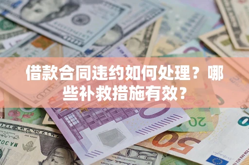 武汉借款合同违约如何处理？哪些补救措施有效？
