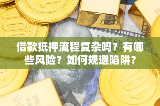 武汉借款抵押流程复杂吗？有哪些风险？如何规避陷阱？