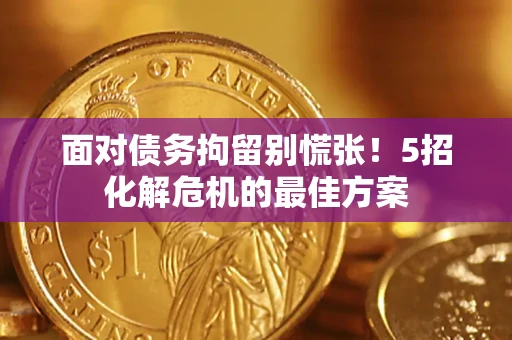 武汉面对债务拘留别慌张！5招化解危机的最佳方案
