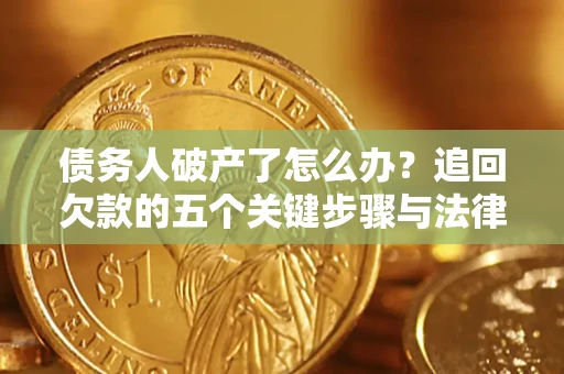 武汉债务人破产了怎么办？追回欠款的五个关键步骤与法律策略