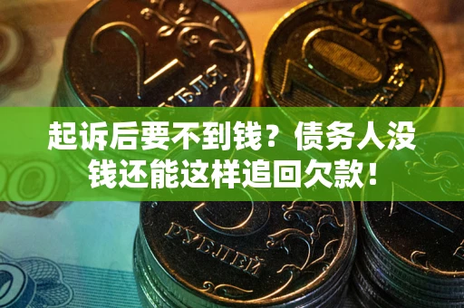 武汉起诉后要不到钱？债务人没钱还能这样追回欠款！