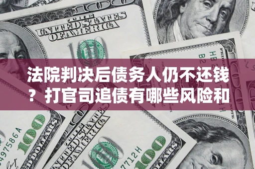 武汉法院判决后债务人仍不还钱？打官司追债有哪些风险和技巧？