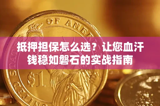 武汉抵押担保怎么选？让您血汗钱稳如磐石的实战指南